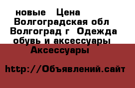 новые › Цена ­ 1 300 - Волгоградская обл., Волгоград г. Одежда, обувь и аксессуары » Аксессуары   